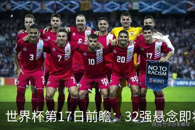 世界杯第17日前瞻：32强悬念即将全部揭晓 39岁超巨争创神迹