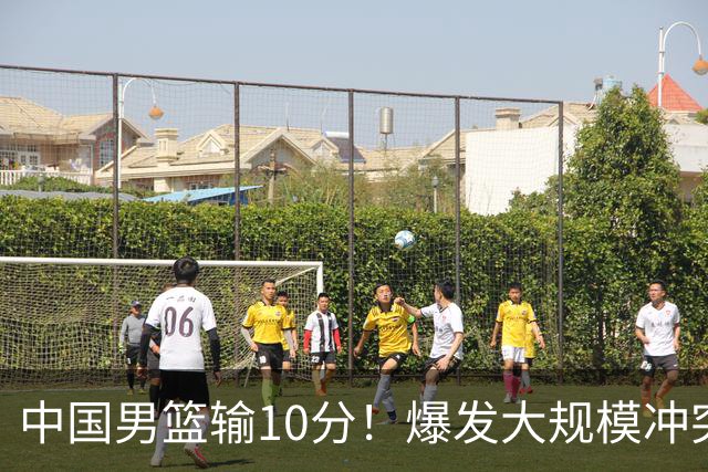 中国男篮输10分！爆发大规模冲突，3人罚出场，1人摔重伤
