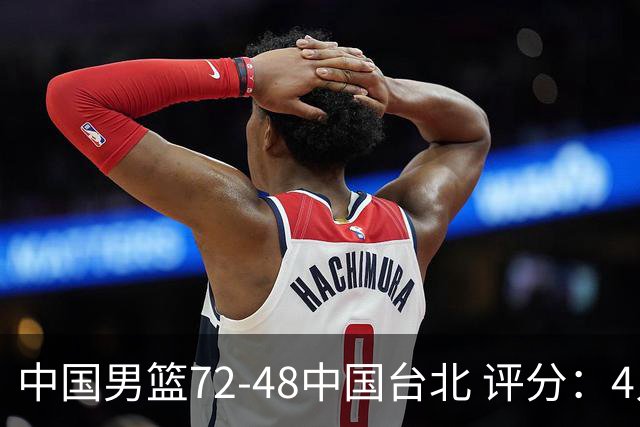 中国男篮72-48中国台北 评分：4人高分，庞峥麟成奇兵，赵继伟立功