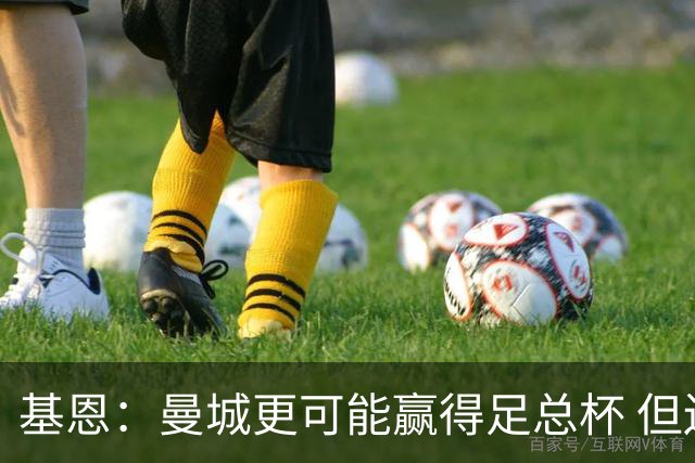 基恩：曼城更可能赢得足总杯 但还是相信曼联