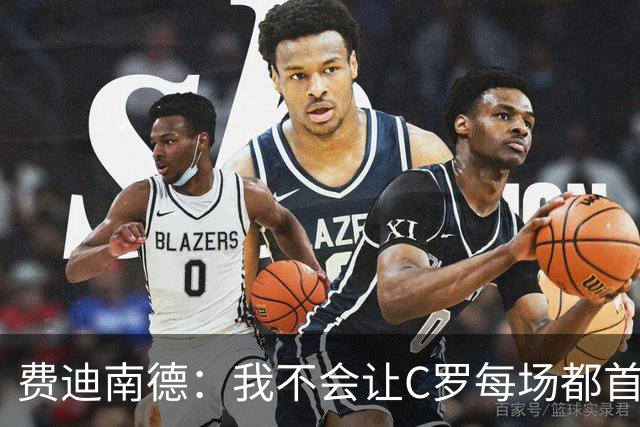 费迪南德：我不会让C罗每场都首发 主帅需要提前跟他沟通换人计划