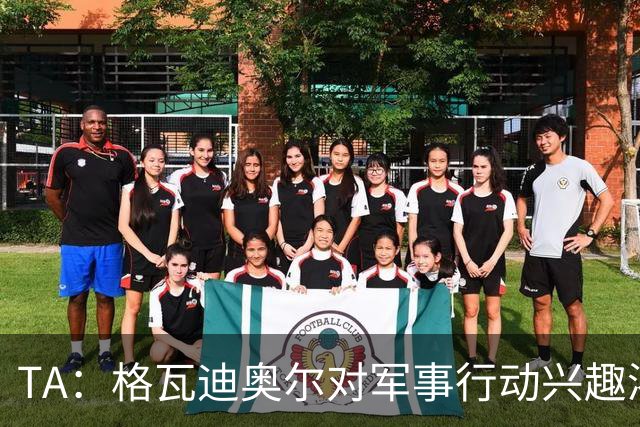 TA：格瓦迪奥尔对军事行动兴趣浓厚，会进行部队式的训练